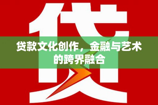 额敏贷款文化创作，金融与艺术的跨界融合