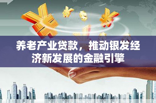 宜君养老产业贷款，推动银发经济新发展的金融引擎