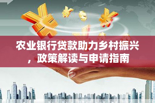 榆中农业银行贷款助力乡村振兴，政策解读与申请指南