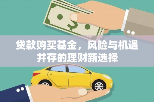 吉木乃贷款购买基金，风险与机遇并存的理财新选择