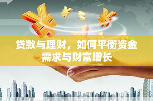 阿城贷款与理财，如何平衡资金需求与财富增长