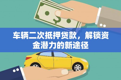和美车辆二次抵押贷款，解锁资金潜力的新途径