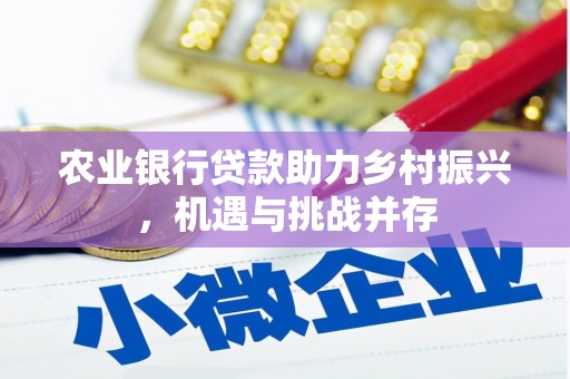 集安农业银行贷款助力乡村振兴，机遇与挑战并存