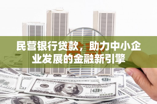 临沧民营银行贷款，助力中小企业发展的金融新引擎