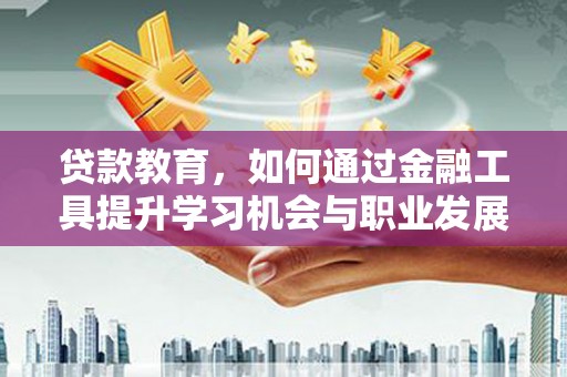 小港贷款教育，如何通过金融工具提升学习机会与职业发展