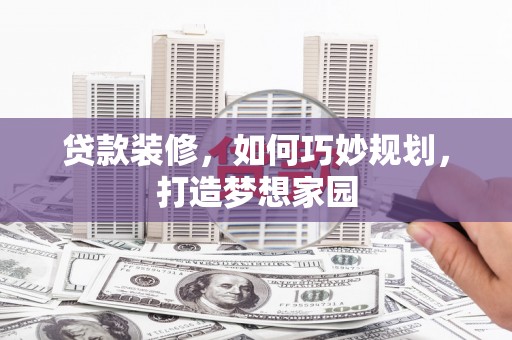 武陵源贷款装修，如何巧妙规划，打造梦想家园