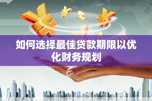 美溪如何选择最佳贷款期限以优化财务规划