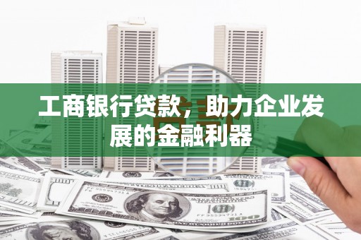 鄯善工商银行贷款，助力企业发展的金融利器