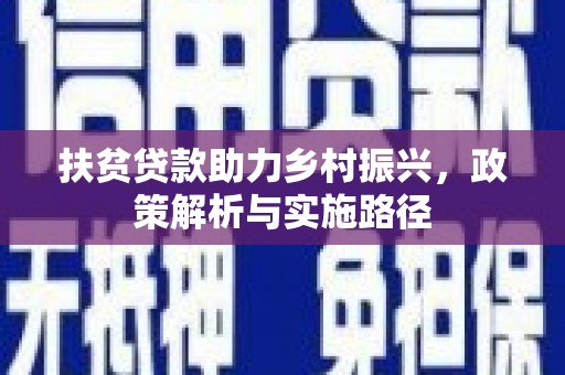 站前扶贫贷款助力乡村振兴，政策解析与实施路径