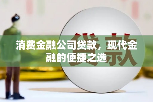山西消费金融公司贷款，现代金融的便捷之选