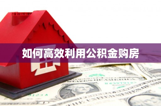 索县如何高效利用公积金购房