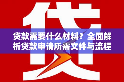 会理贷款需要什么材料？全面解析贷款申请所需文件与流程