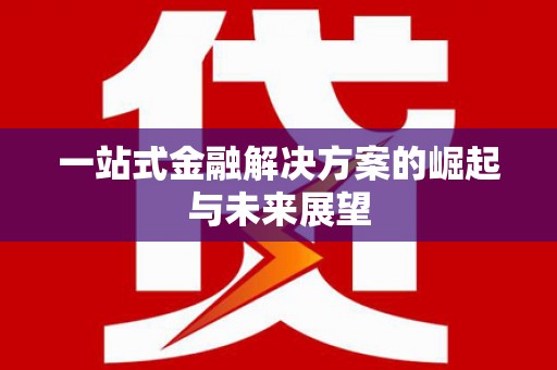 甘谷一站式金融解决方案的崛起与未来展望