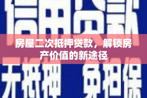 永德房屋二次抵押贷款，解锁房产价值的新途径